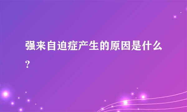 强来自迫症产生的原因是什么?