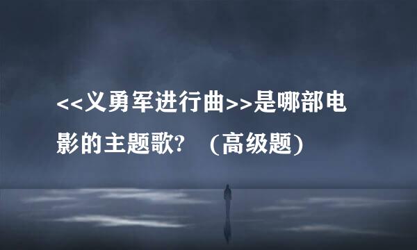 <<义勇军进行曲>>是哪部电影的主题歌? (高级题)