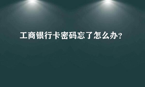 工商银行卡密码忘了怎么办？