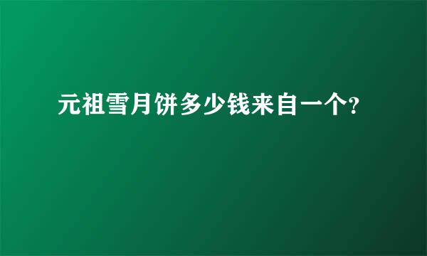 元祖雪月饼多少钱来自一个？