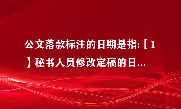 公文落款标注的日期是指:【1】秘书人员修改定稿的日期 【2】秘书部门负责人核稿完毕的日期