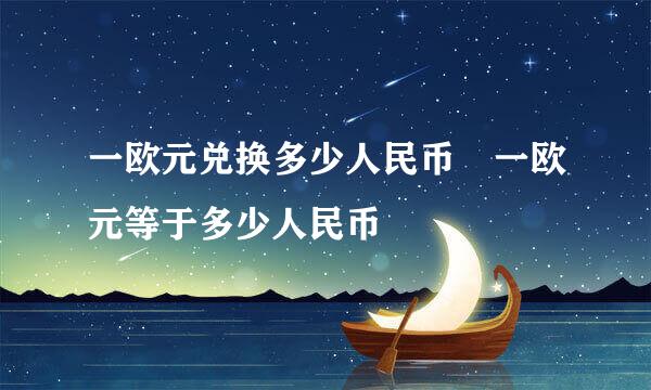 一欧元兑换多少人民币 一欧元等于多少人民币