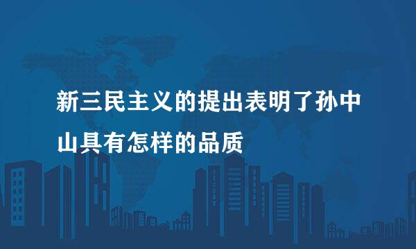 新三民主义的提出表明了孙中山具有怎样的品质