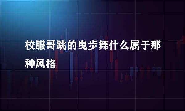 校服哥跳的曳步舞什么属于那种风格