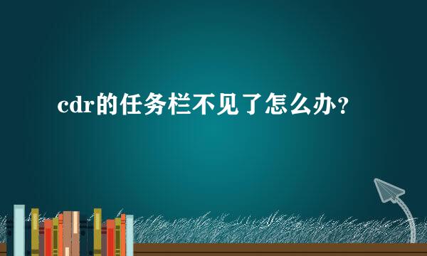 cdr的任务栏不见了怎么办？