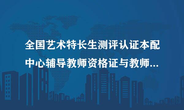 全国艺术特长生测评认证本配中心辅导教师资格证与教师资格证证有什么区别