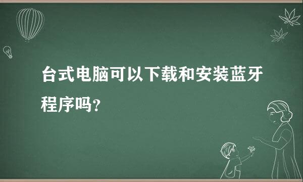 台式电脑可以下载和安装蓝牙程序吗？