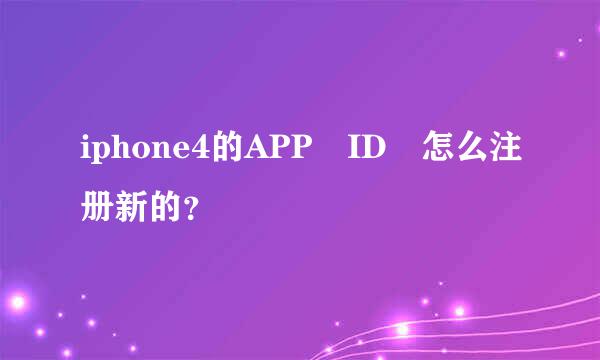 iphone4的APP ID 怎么注册新的？