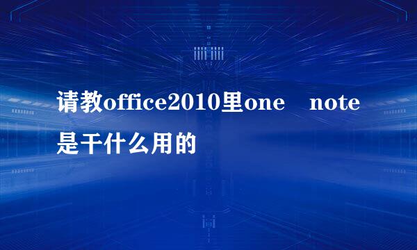 请教office2010里one note是干什么用的