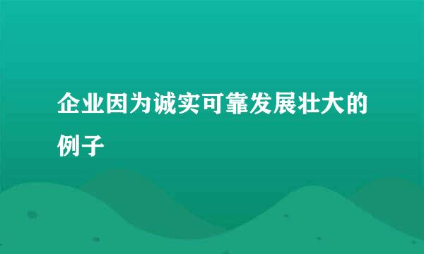 企业因为诚实可靠发展壮大的例子