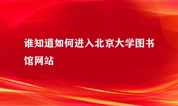 谁知道如何进入北京大学图书馆网站