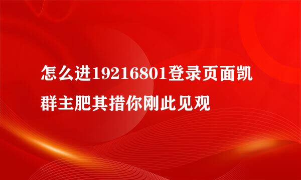 怎么进19216801登录页面凯群主肥其措你刚此见观