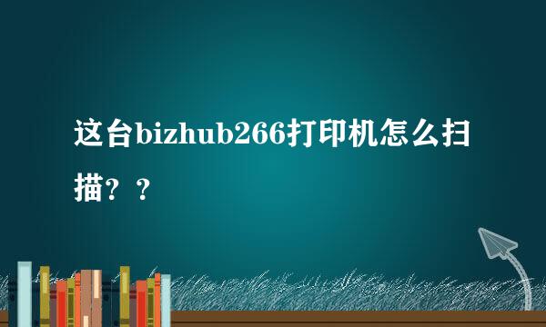 这台bizhub266打印机怎么扫描？？