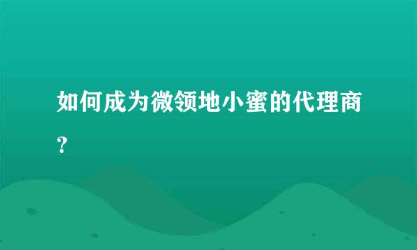 如何成为微领地小蜜的代理商？