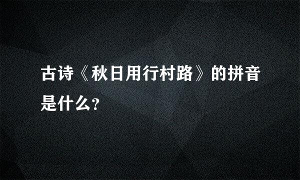 古诗《秋日用行村路》的拼音是什么？