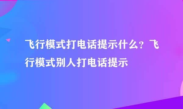 飞行模式打电话提示什么？飞行模式别人打电话提示