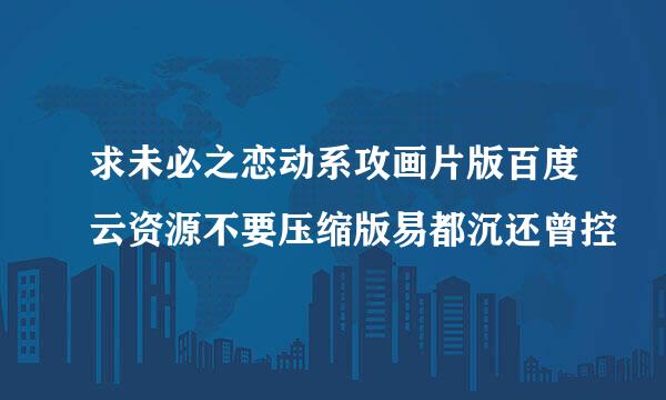 求未必之恋动系攻画片版百度云资源不要压缩版易都沉还曾控