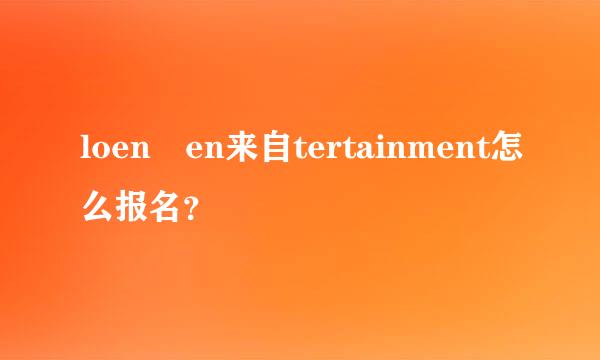 loen en来自tertainment怎么报名？