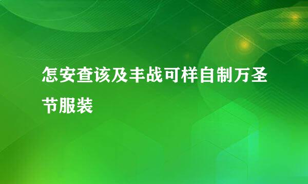 怎安查该及丰战可样自制万圣节服装