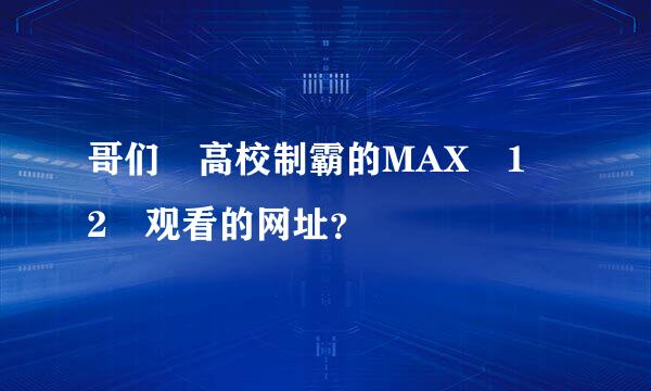 哥们 高校制霸的MAX 1 2 观看的网址？