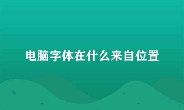 电脑字体在什么来自位置