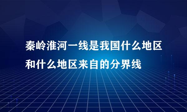 秦岭淮河一线是我国什么地区和什么地区来自的分界线