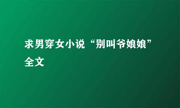 求男穿女小说“别叫爷娘娘”全文