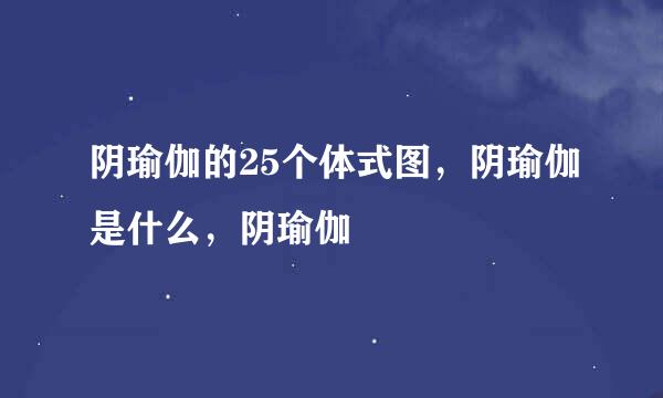 阴瑜伽的25个体式图，阴瑜伽是什么，阴瑜伽