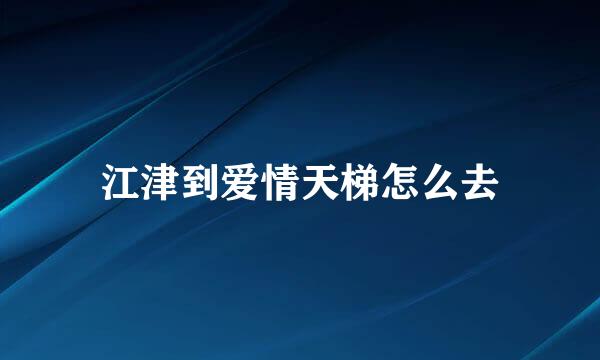 江津到爱情天梯怎么去