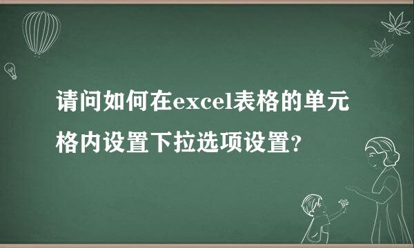 请问如何在excel表格的单元格内设置下拉选项设置？