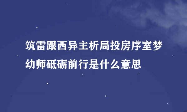 筑雷跟西异主析局投房序室梦幼师砥砺前行是什么意思