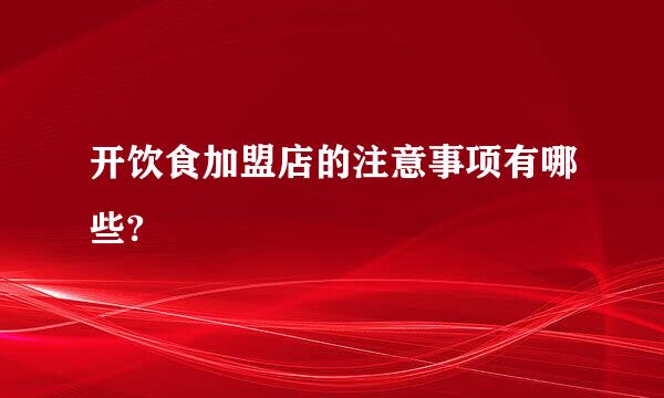 开饮食加盟店的注意事项有哪些?