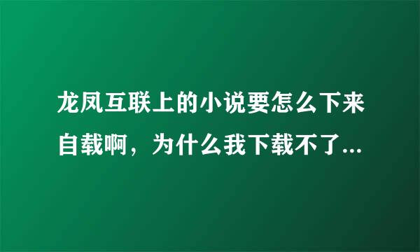 龙凤互联上的小说要怎么下来自载啊，为什么我下载不了。苹果手机怎么下载360问答。