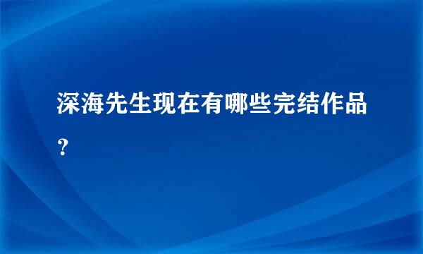 深海先生现在有哪些完结作品？