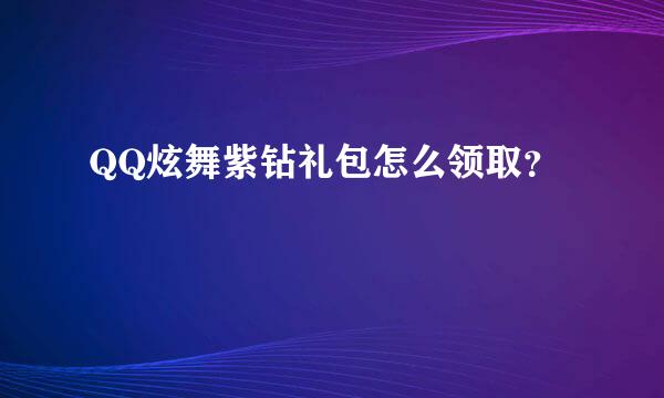 QQ炫舞紫钻礼包怎么领取？