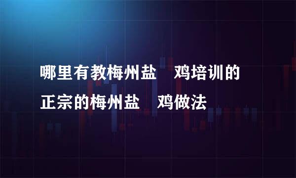 哪里有教梅州盐焗鸡培训的 正宗的梅州盐焗鸡做法