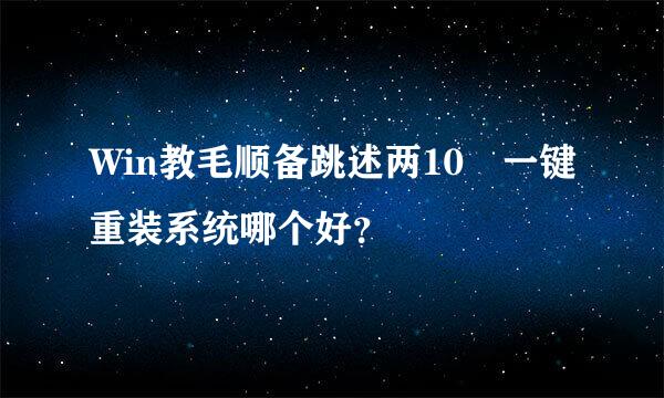 Win教毛顺备跳述两10 一键重装系统哪个好？