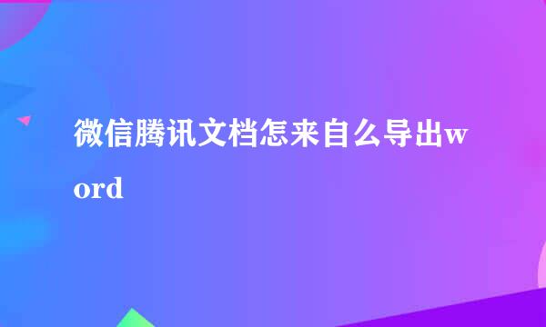 微信腾讯文档怎来自么导出word