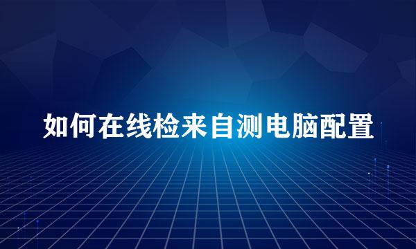 如何在线检来自测电脑配置