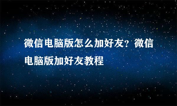 微信电脑版怎么加好友？微信电脑版加好友教程