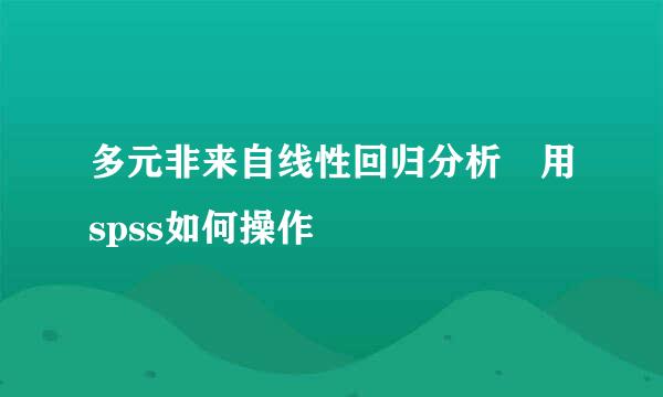 多元非来自线性回归分析 用spss如何操作