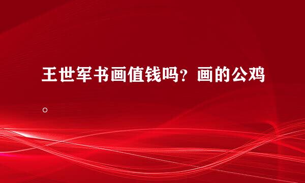 王世军书画值钱吗？画的公鸡。