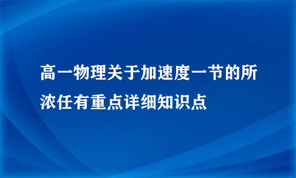 高一物理关于加速度一节的所浓任有重点详细知识点