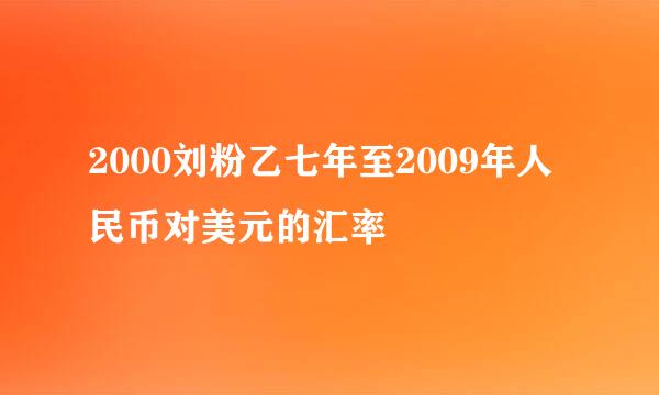 2000刘粉乙七年至2009年人民币对美元的汇率