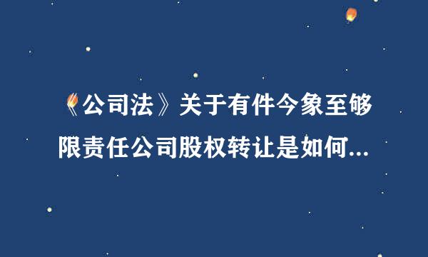 《公司法》关于有件今象至够限责任公司股权转让是如何规定的？股东在转让股份时就遵循股份转让的何种规则？