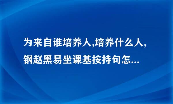 为来自谁培养人,培养什么人,钢赵黑易坐课基按持句怎样培养人