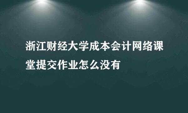 浙江财经大学成本会计网络课堂提交作业怎么没有