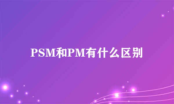 PSM和PM有什么区别