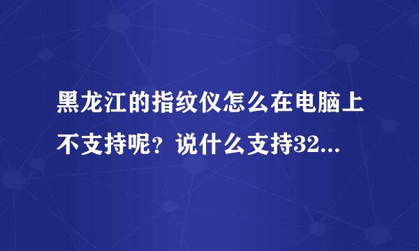 黑龙江的指纹仪怎么在电脑上不支持呢？说什么支持32位系统，不支持64位系统。怎么办？