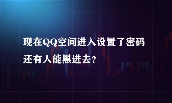 现在QQ空间进入设置了密码还有人能黑进去？